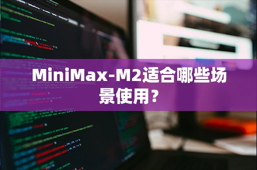 MiniMax-M2适合哪些场景使用？