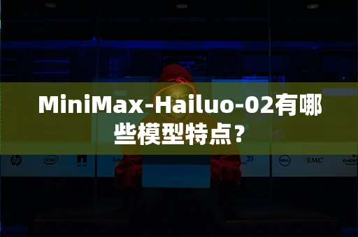 MiniMax-Hailuo-02有哪些模型特点？