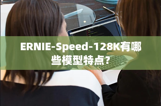 ERNIE-Speed-128K有哪些模型特点？-第1张图片-火焰兔