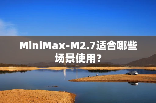 MiniMax-M2.7适合哪些场景使用？