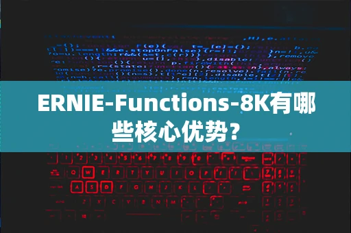 ERNIE-Functions-8K有哪些核心优势？