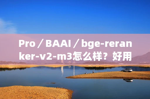 Pro／BAAI／bge-reranker-v2-m3怎么样？好用吗？