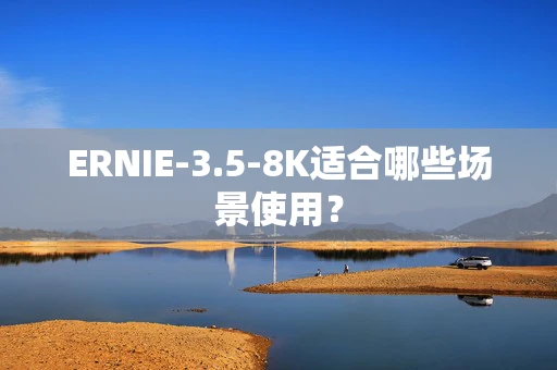 ERNIE-3.5-8K适合哪些场景使用？