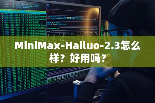 MiniMax-Hailuo-2.3怎么样？好用吗？