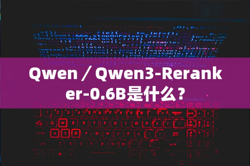 Qwen／Qwen3-Reranker-0.6B是什么？
