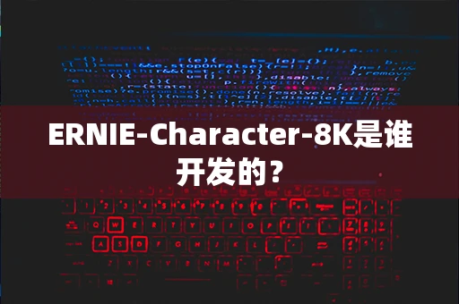ERNIE-Character-8K是谁开发的？-第1张图片-火焰兔