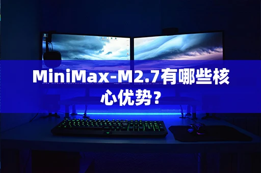 MiniMax-M2.7有哪些核心优势？