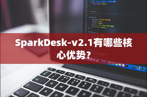 SparkDesk-v2.1有哪些核心优势？-第1张图片-火焰兔