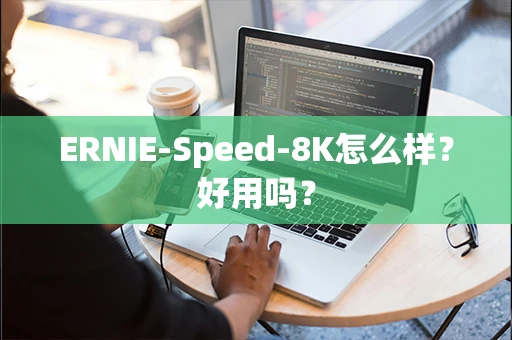 ERNIE-Speed-8K怎么样？好用吗？