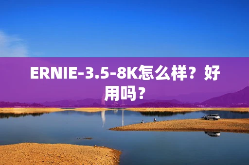ERNIE-3.5-8K怎么样？好用吗？