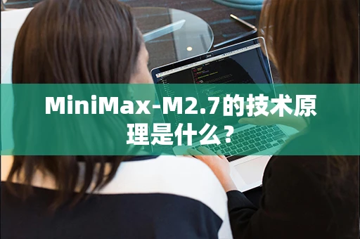 MiniMax-M2.7的技术原理是什么？