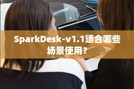 SparkDesk-v1.1适合哪些场景使用？