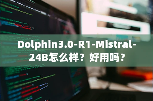 Dolphin3.0-R1-Mistral-24B怎么样？好用吗？