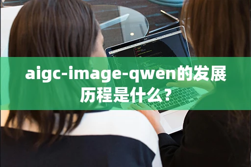 aigc-image-qwen的发展历程是什么？