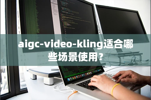aigc-video-kling适合哪些场景使用？