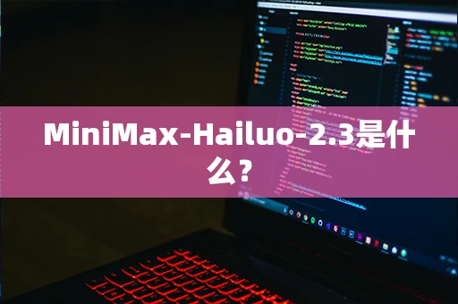 MiniMax-Hailuo-2.3是什么？