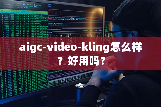 aigc-video-kling怎么样？好用吗？