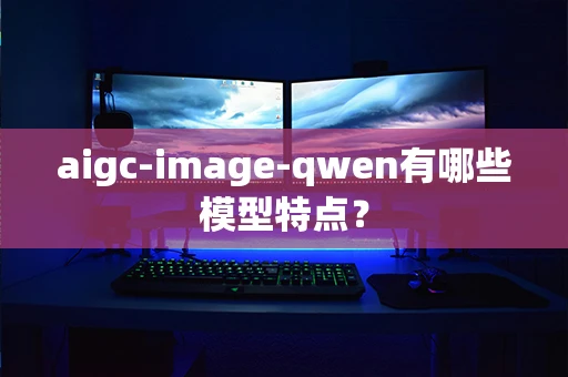aigc-image-qwen有哪些模型特点？