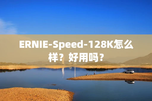 ERNIE-Speed-128K怎么样？好用吗？