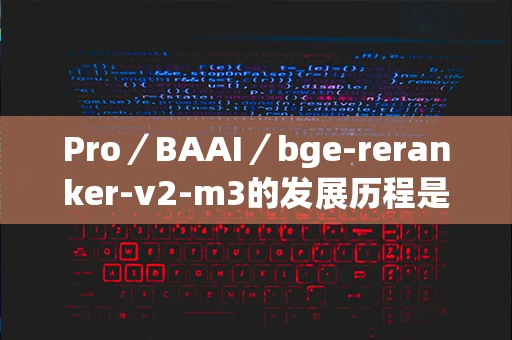 Pro／BAAI／bge-reranker-v2-m3的发展历程是什么？