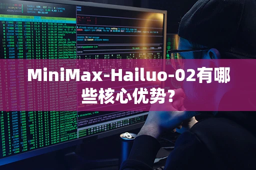 MiniMax-Hailuo-02有哪些核心优势？