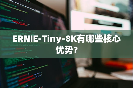 ERNIE-Tiny-8K有哪些核心优势？