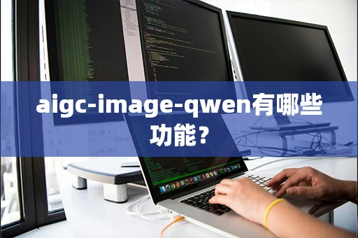 aigc-image-qwen有哪些功能？