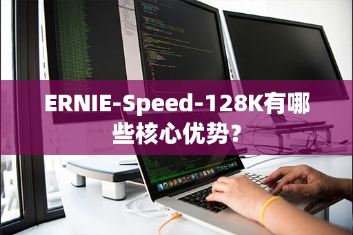 ERNIE-Speed-128K有哪些核心优势？