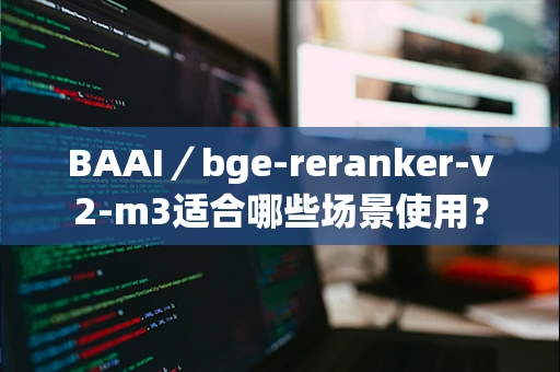 BAAI／bge-reranker-v2-m3适合哪些场景使用？