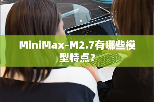 MiniMax-M2.7有哪些模型特点？