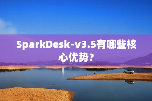 SparkDesk-v3.5有哪些核心优势？