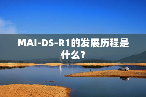 MAI-DS-R1的发展历程是什么？