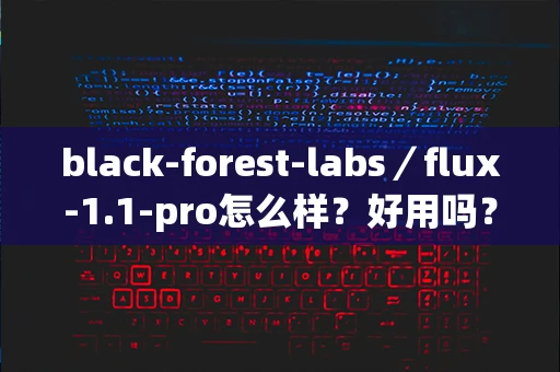 black-forest-labs／flux-1.1-pro怎么样？好用吗？-第1张图片-火焰兔