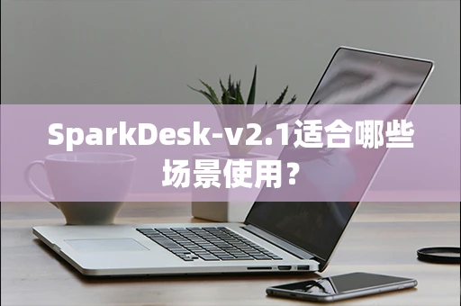 SparkDesk-v2.1适合哪些场景使用？