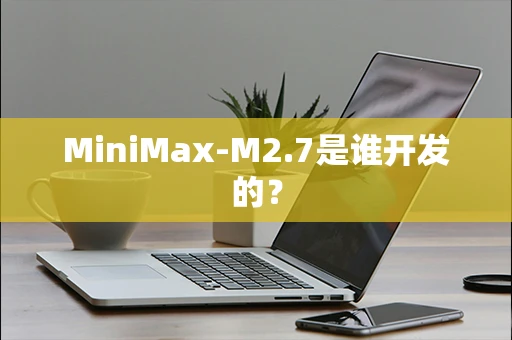 MiniMax-M2.7是谁开发的？
