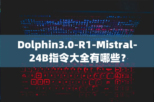 Dolphin3.0-R1-Mistral-24B指令大全有哪些？
