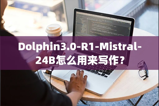 Dolphin3.0-R1-Mistral-24B怎么用来写作？