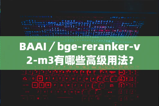 BAAI／bge-reranker-v2-m3有哪些高级用法？