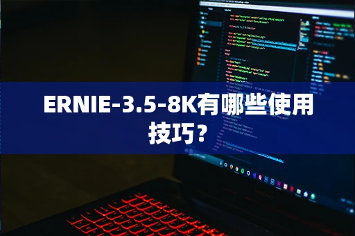 ERNIE-3.5-8K有哪些使用技巧？-第1张图片-火焰兔