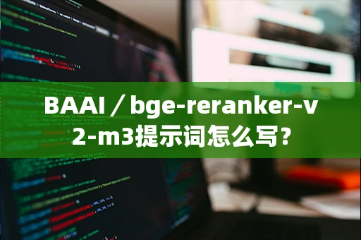 BAAI／bge-reranker-v2-m3提示词怎么写？-第1张图片-火焰兔