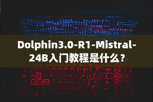 Dolphin3.0-R1-Mistral-24B入门教程是什么？