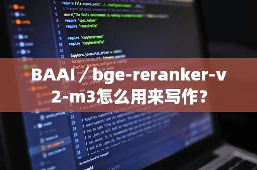 BAAI／bge-reranker-v2-m3怎么用来写作？