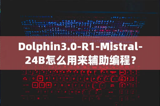 Dolphin3.0-R1-Mistral-24B怎么用来辅助编程？-第1张图片-火焰兔