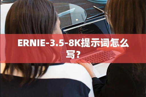 ERNIE-3.5-8K提示词怎么写？