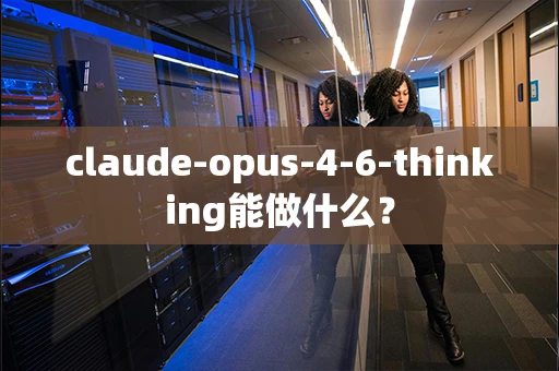 claude-opus-4-6-thinking能做什么？-第1张图片-火焰兔