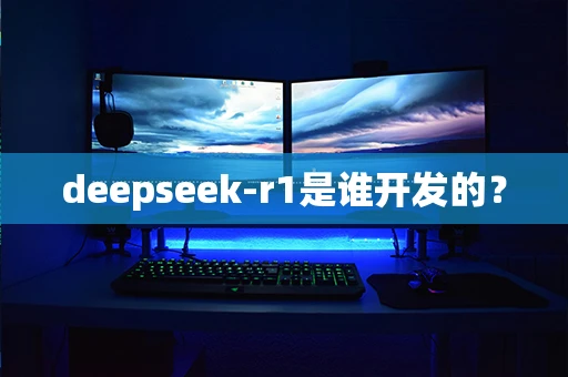 deepseek-r1是谁开发的？