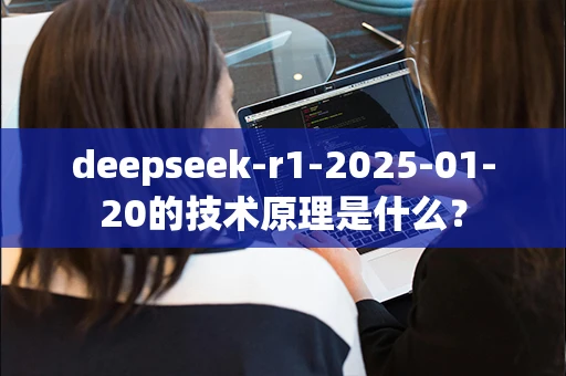 deepseek-r1-2025-01-20的技术原理是什么？-第1张图片-火焰兔