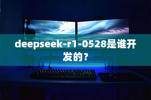 deepseek-r1-0528是谁开发的？-第1张图片-火焰兔