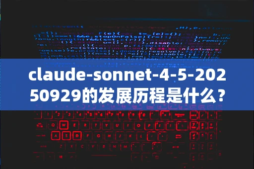 claude-sonnet-4-5-20250929的发展历程是什么？-第1张图片-火焰兔