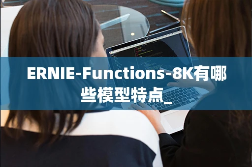 ERNIE-Functions-8K有哪些模型特点_-第1张图片-火焰兔